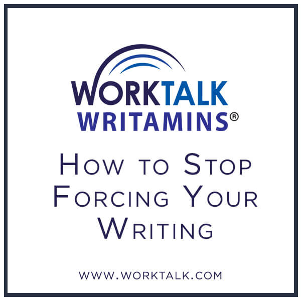 Worktalk Writamins: How to stop forcing your writing